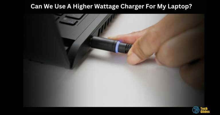 Can We Use A Higher Wattage Charger For My Laptop? – A Detailed 2024 Guide!