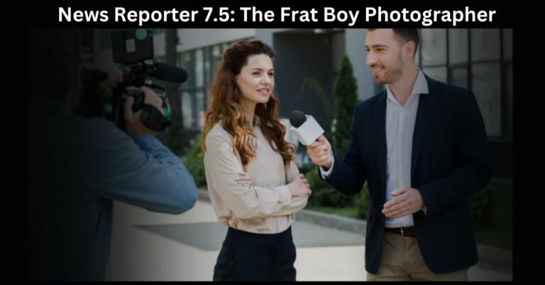 News Reporter 7.5: The Frat Boy Photographer – Live Into Their World Today!