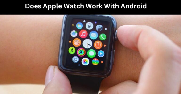 Does Apple Watch Work With Android – A Detailed Information!